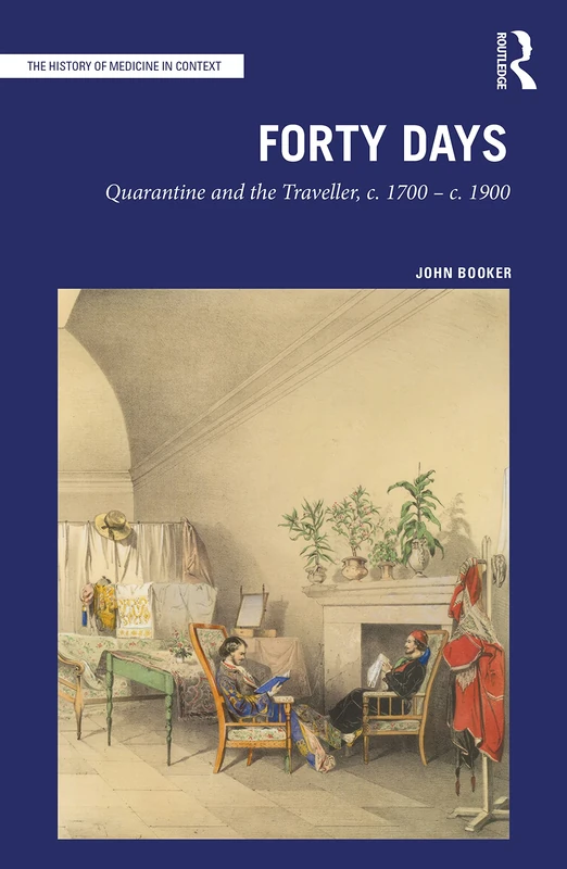 Forty Days: Quarantine and the Traveller, c. 1700 – c. 1900 (The History of Medicine in Context)
