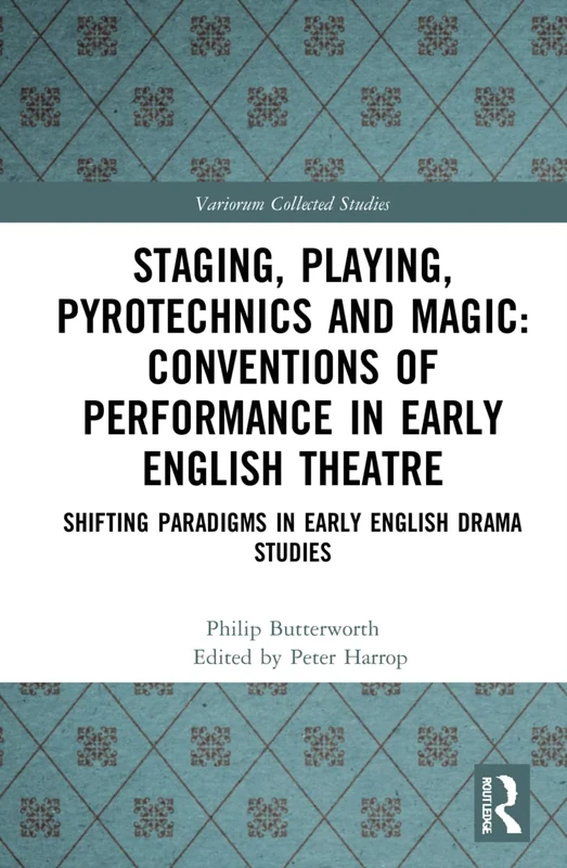 Staging, Playing, Pyrotechnics and Magic: Conventions of Performance in Early English Theatre: Shifting Paradigms in Early English Drama Studies: 1105 (Variorum Collected Studies)