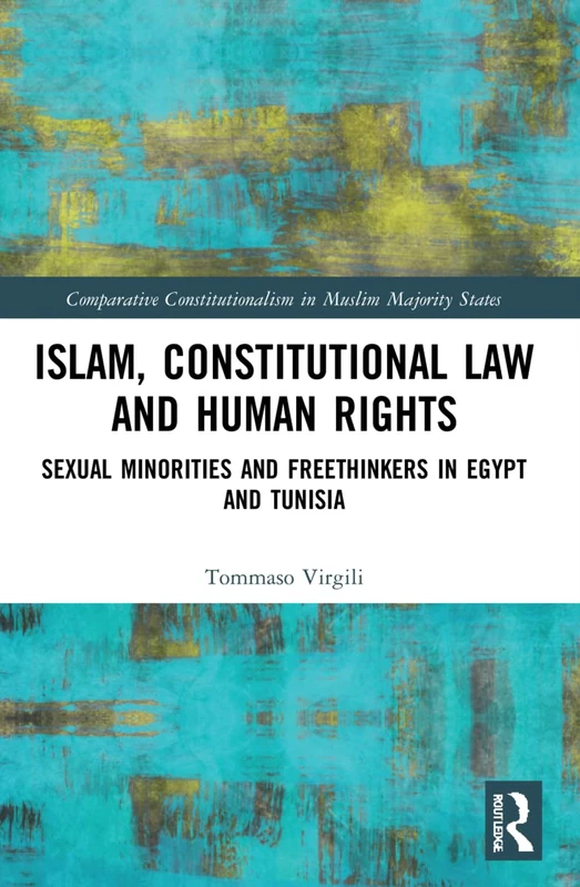 Islam, Constitutional Law and Human Rights: Sexual Minorities And Freethinkers In Egypt And Tunisia (Comparative Constitutionalism in Muslim Majority States)