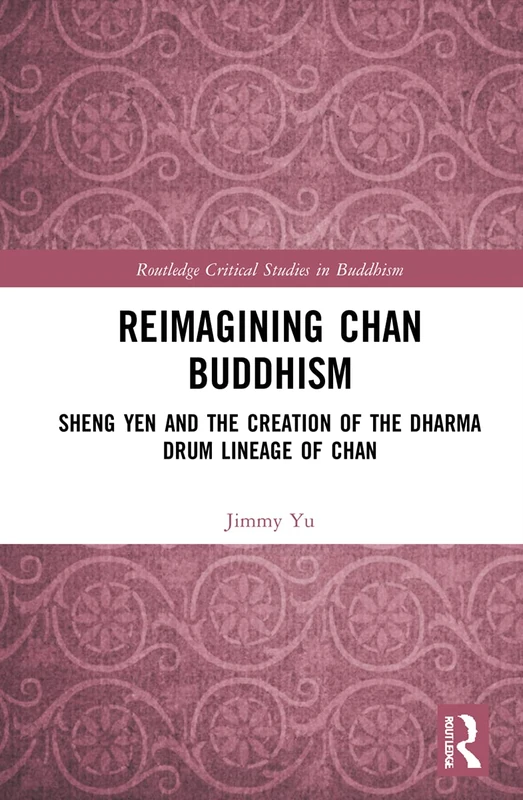 Reimagining Chan Buddhism: Sheng Yen and the Creation of the Dharma Drum Lineage of Chan (Routledge Critical Studies in Buddhism)