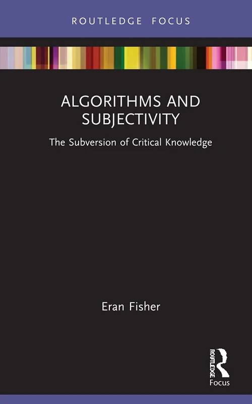 Algorithms and Subjectivity: The Subversion of Critical Knowledge (Routledge Focus on Digital Media and Culture)