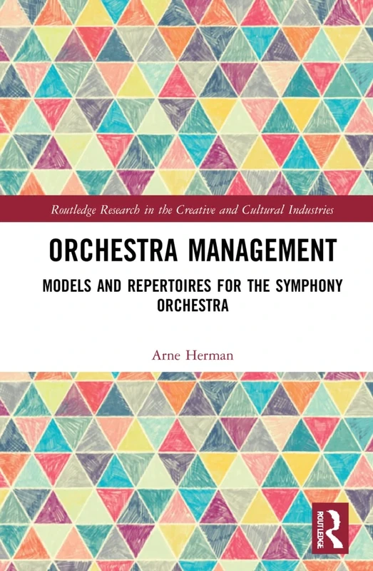 Orchestra Management: Models and Repertoires for the Symphony Orchestra (Routledge Research in the Creative and Cultural Industries)