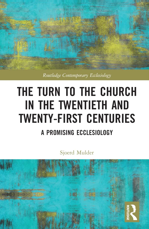 The Turn to The Church in The Twentieth and Twenty-First Centuries: A Promising Ecclesiology (Routledge Contemporary Ecclesiology)