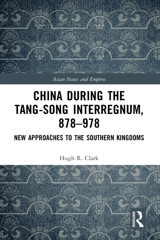 China during the Tang-Song Interregnum, 878–978: New Approaches to the Southern Kingdoms: 21 (Asian States and Empires)