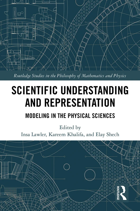 Scientific Understanding and Representation: Modeling in the Physical Sciences (Routledge Studies in the Philosophy of Mathematics and Physics)