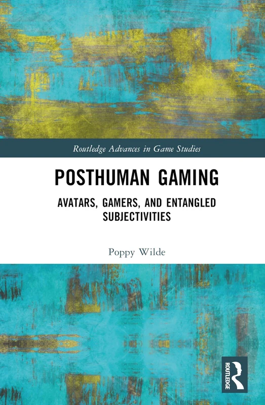Posthuman Gaming: Avatars, Gamers, and Entangled Subjectivities (Routledge Advances in Game Studies)