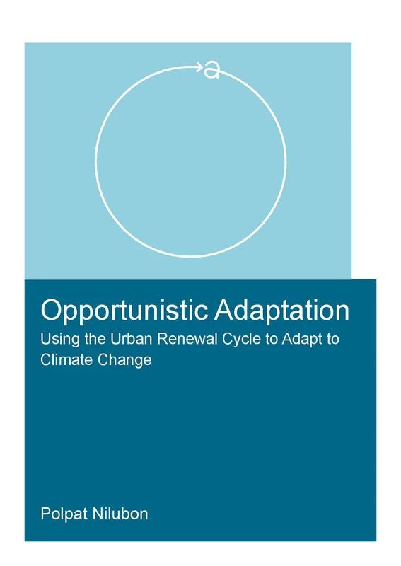 Opportunistic Adaptation: Using the Urban Renewal Cycle to Adapt to Climate Change (IHE Delft PhD Thesis Series)