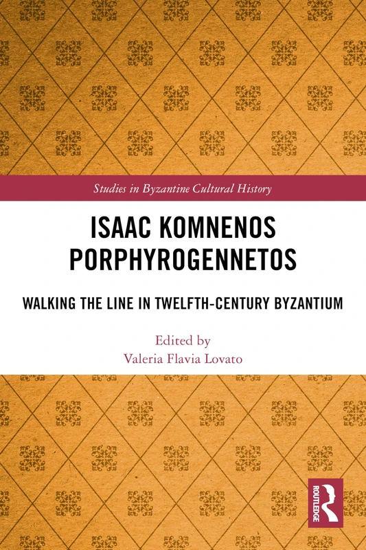 Isaac Komnenos Porphyrogennetos: Walking the Line in Twelfth-Century Byzantium (Studies in Byzantine Cultural History)