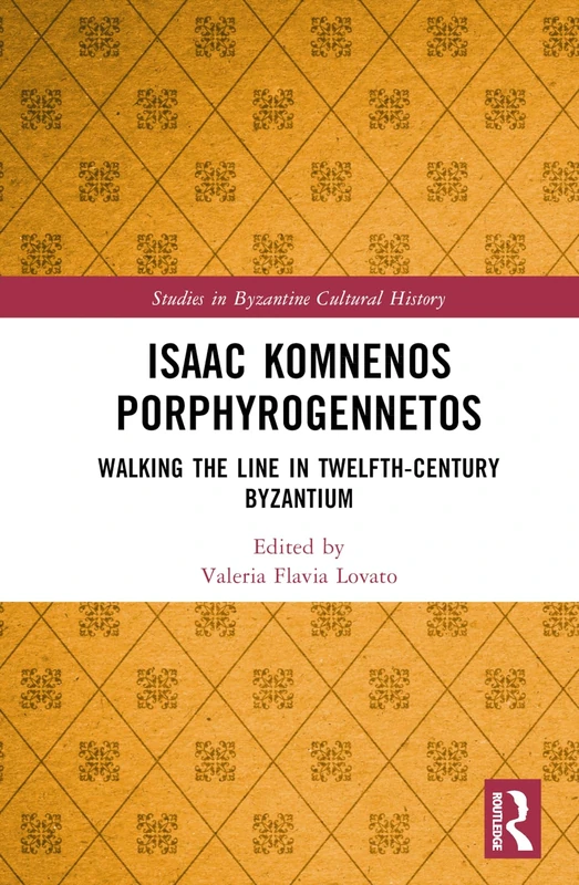 Isaac Komnenos Porphyrogennetos: Walking the Line in Twelfth-Century Byzantium (Studies in Byzantine Cultural History)
