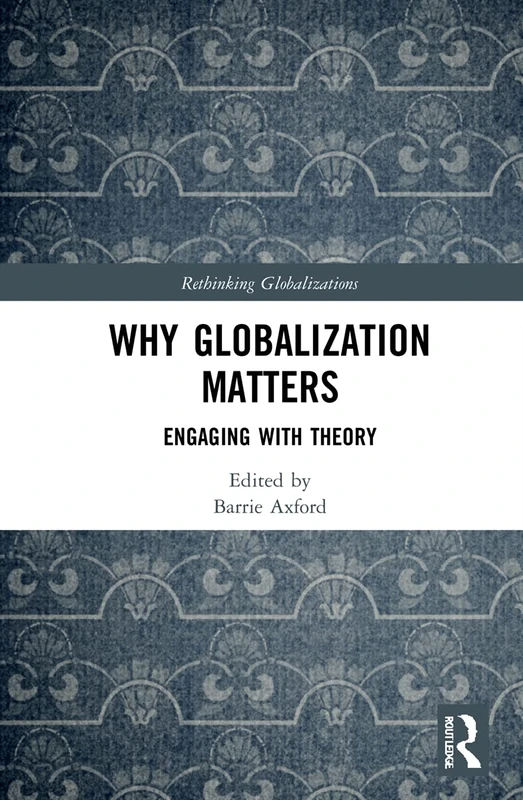 Why Globalization Matters: Engaging with Theory (Rethinking Globalizations)
