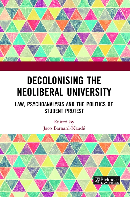 Decolonising the Neoliberal University: Law, Psychoanalysis and the Politics of Student Protest (Birkbeck Law Press)