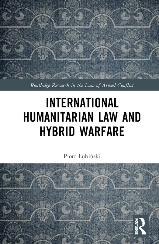 International Humanitarian Law and Hybrid Warfare (Routledge Research in the Law of Armed Conflict)