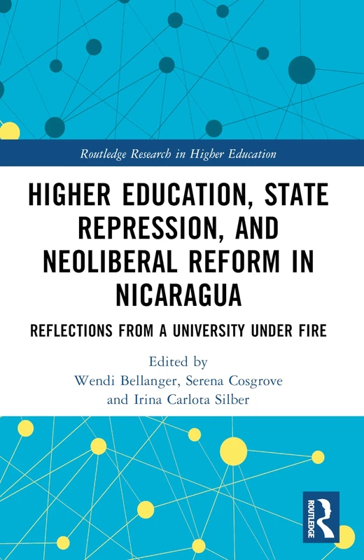 Higher Education, State Repression, and Neoliberal Reform in Nicaragua: Reflections from a University under Fire (Routledge Research in Higher Education)