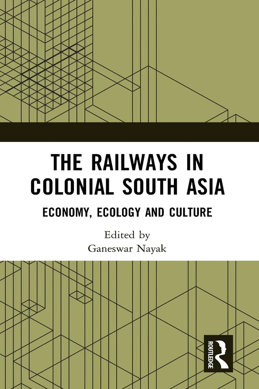 The Railways in Colonial South Asia: Economy, Ecology and Culture