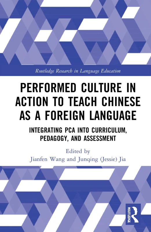 Performed Culture in Action to Teach Chinese as a Foreign Language: Integrating PCA into Curriculum, Pedagogy, and Assessment (Routledge Research in Language Education)