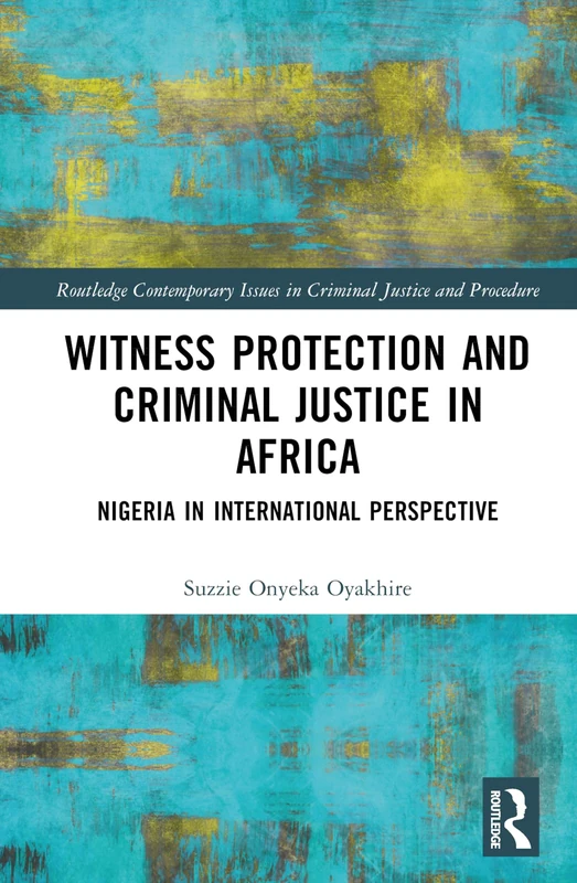 Witness Protection and Criminal Justice in Africa: Nigeria in International Perspective (Routledge Contemporary Issues in Criminal Justice and Procedure)