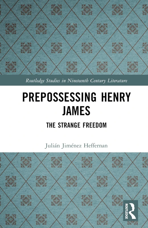 Prepossessing Henry James: The Strange Freedom (Routledge Studies in Nineteenth Century Literature)