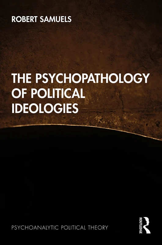 The Psychopathology of Political Ideologies (Psychoanalytic Political Theory)