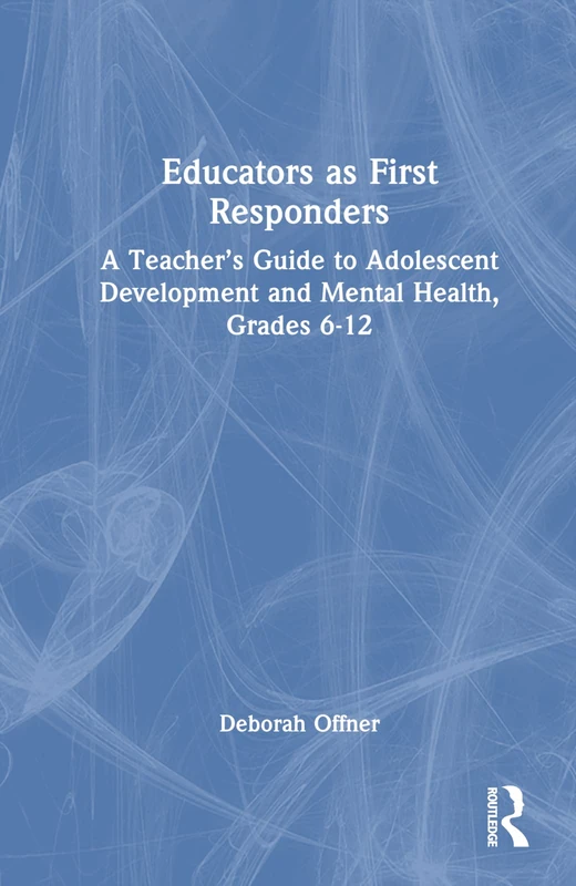Educators as First Responders: A Teacher’s Guide to Adolescent Development and Mental Health, Grades 6-12