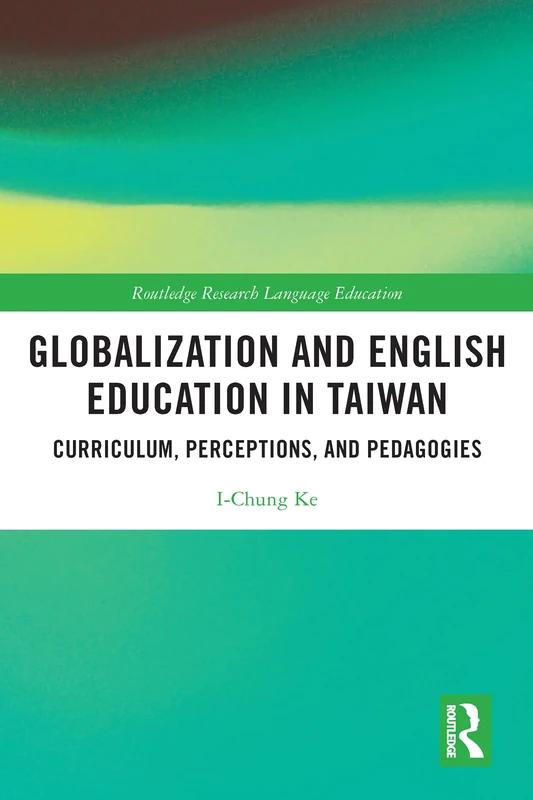 Globalization and English Education in Taiwan: Curriculum, Perceptions, and Pedagogies (Routledge Research in Language Education)