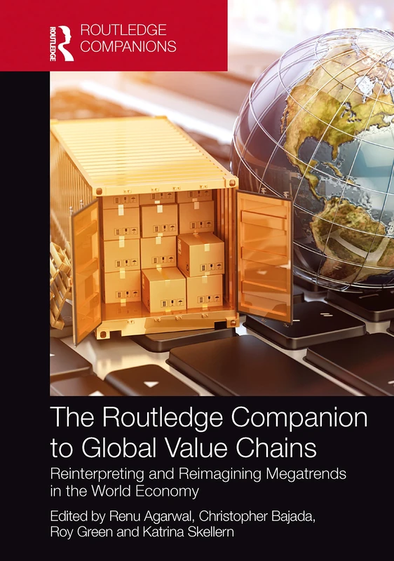 The Routledge Companion to Global Value Chains: Reinterpreting and Reimagining Megatrends in the World Economy (Routledge Companions in Business, Management and Marketing)