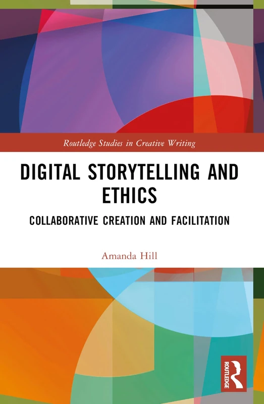 Digital Storytelling and Ethics: Collaborative Creation and Facilitation (Routledge Studies in Creative Writing)