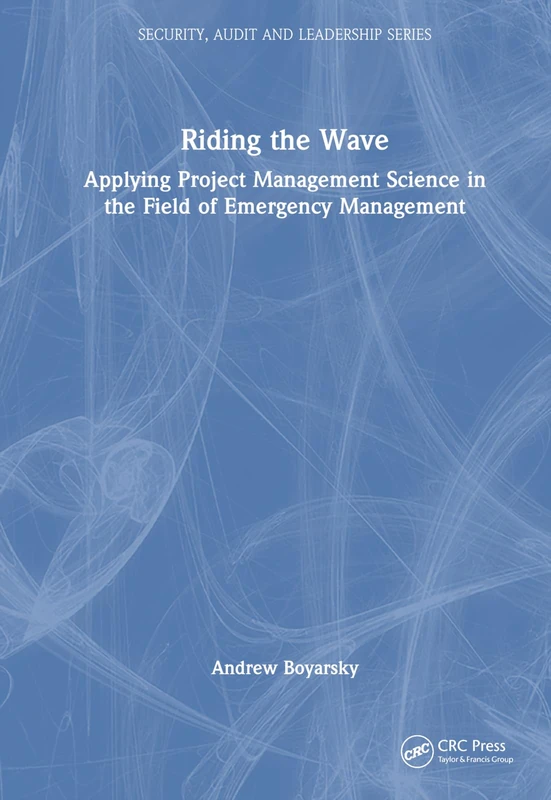 Riding the Wave: Applying Project Management Science in the Field of Emergency Management (Security, Audit and Leadership Series)