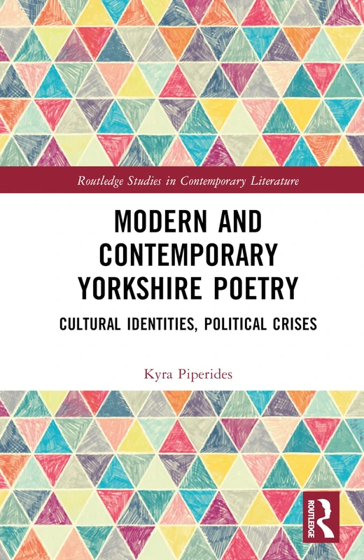 Modern and Contemporary Yorkshire Poetry: Cultural Identities, Political Crises (Routledge Studies in Contemporary Literature)