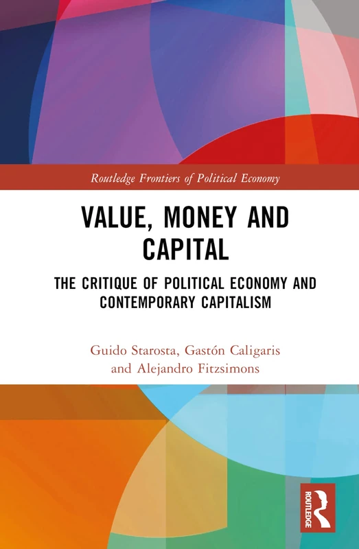 Value, Money and Capital: The Critique of Political Economy and Contemporary Capitalism (Routledge Frontiers of Political Economy)