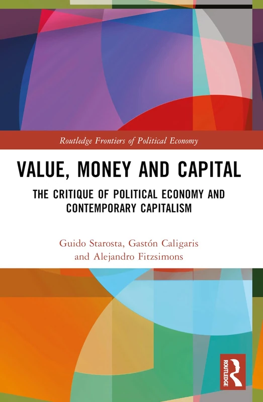 Value, Money and Capital: The Critique of Political Economy and Contemporary Capitalism (Routledge Frontiers of Political Economy)
