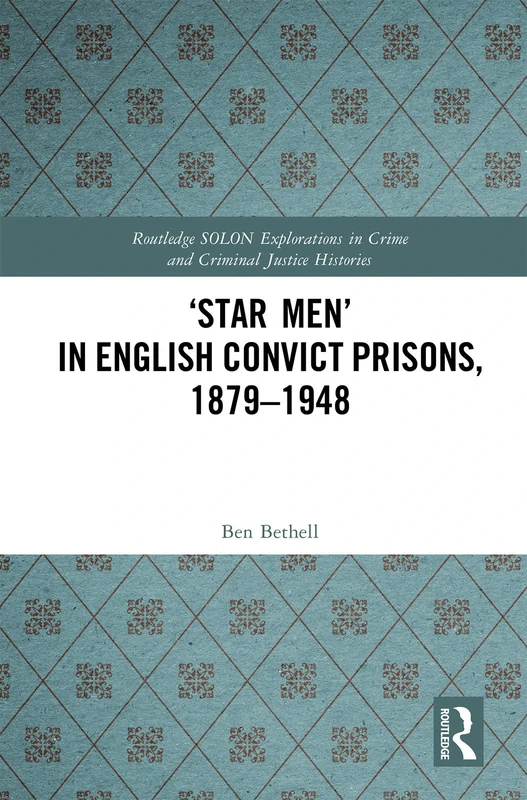 ‘Star Men’ in English Convict Prisons, 1879-1948 (Routledge SOLON Explorations in Crime and Criminal Justice Histories)