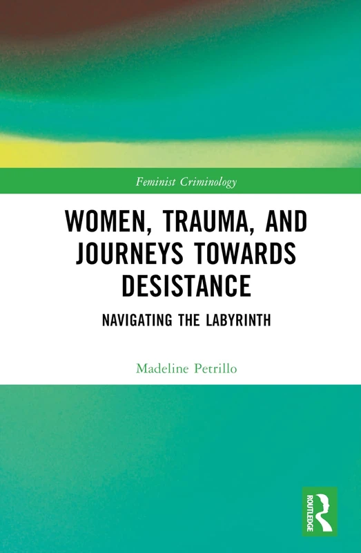 Women, Trauma, and Journeys towards Desistance: Navigating the Labyrinth (Feminist Criminology)
