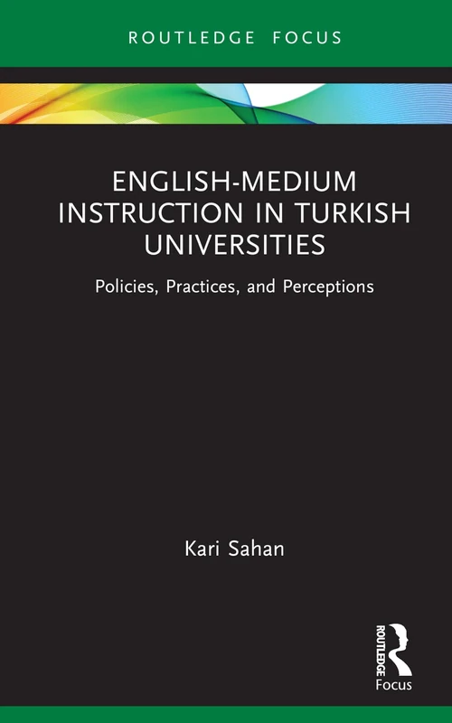English-Medium Instruction in Turkish Universities: Policies, Practices, and Perceptions (Routledge Focus on English-Medium Instruction in Higher Education)