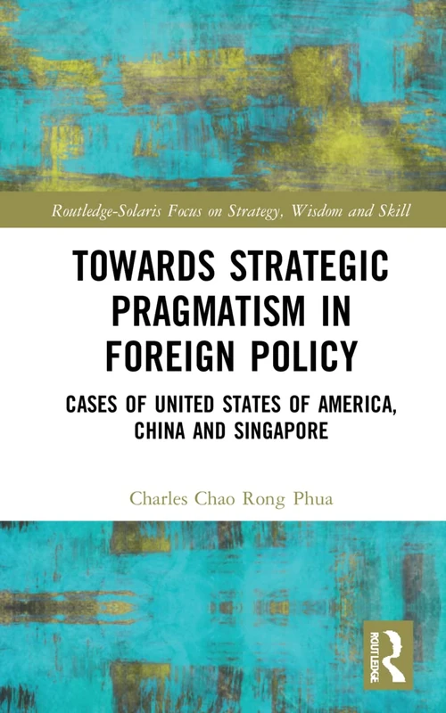 Towards Strategic Pragmatism in Foreign Policy: Cases of United States of America, China and Singapore (Routledge-Solaris Focus on Strategy, Wisdom and Skill) - Image 1