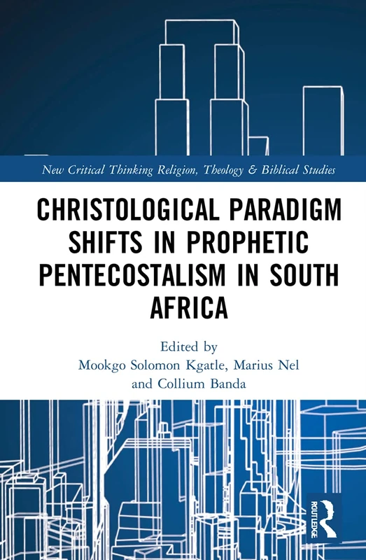 Christological Paradigm Shifts in Prophetic Pentecostalism in South Africa (Routledge New Critical Thinking in Religion, Theology and Biblical Studies)