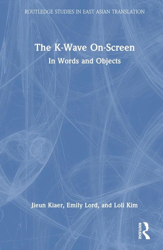 The K-Wave On-Screen: In Words and Objects (Routledge Studies in East Asian Translation)