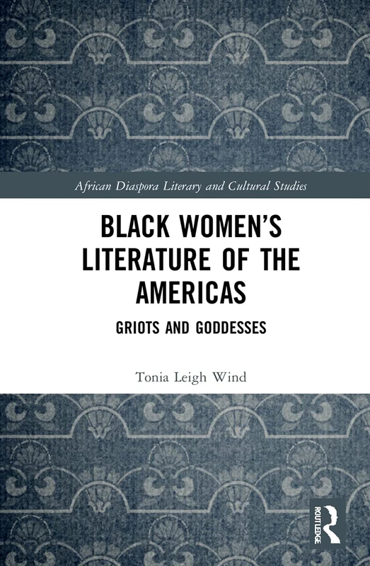 Black Women’s Literature of the Americas: Griots and Goddesses (Routledge African Diaspora Literary and Cultural Studies)