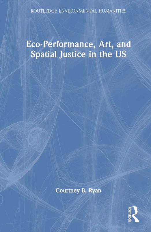 Routledge Eco-Performance, Art, and Spatial Justice in the US
