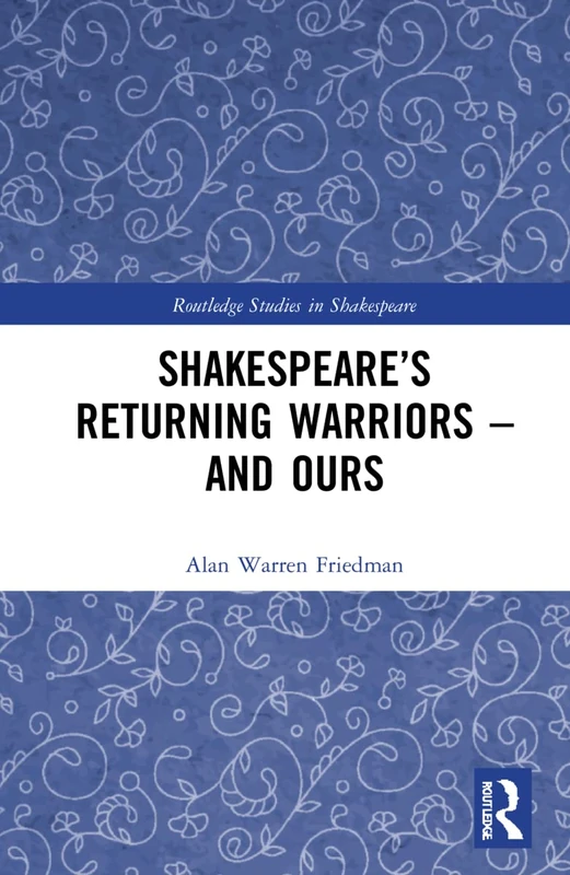 Shakespeare’s Returning Warriors – and Ours (Routledge Studies in Shakespeare)