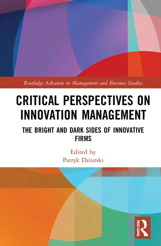 Critical Perspectives on Innovation Management: The Bright and Dark Sides of Innovative Firms (Routledge Advances in Management and Business Studies)