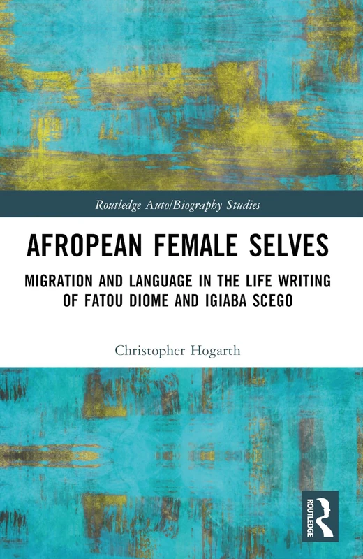 Afropean Female Selves: Migration and Language in the Life Writing of Fatou Diome and Igiaba Scego (Routledge Auto/Biography Studies)