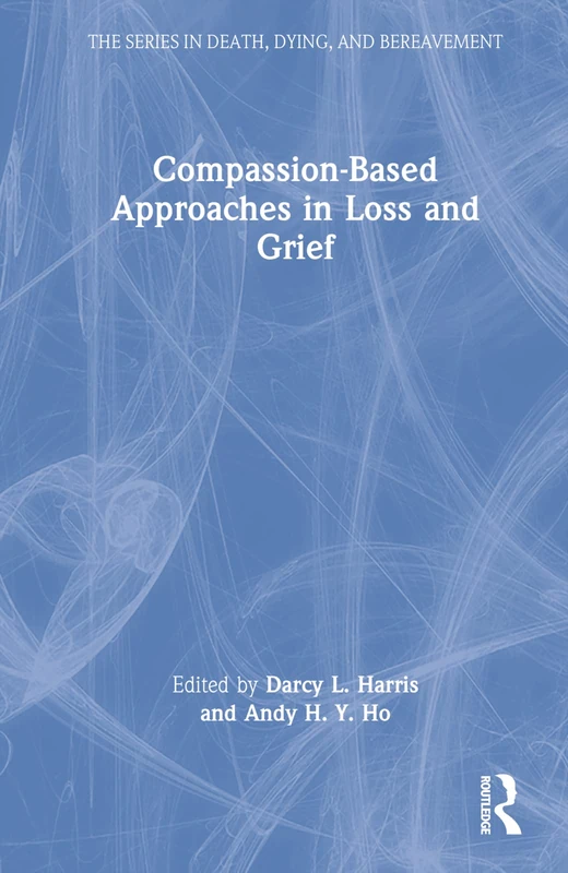 Compassion-Based Approaches in Loss and Grief (Series in Death, Dying, and Bereavement)