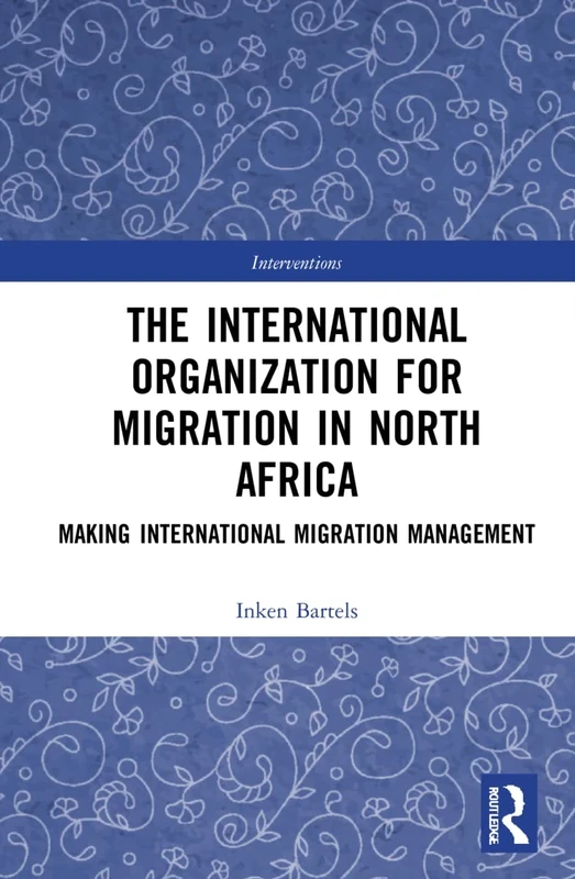 The International Organization for Migration in North Africa: Making International Migration Management (Interventions)