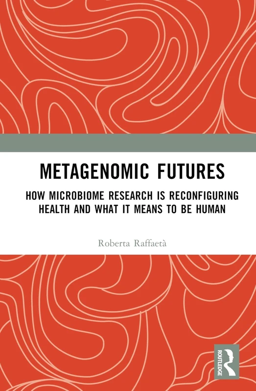 Metagenomic Futures: How Microbiome Research is Reconfiguring Health and What it Means to be Human (Routledge Studies in Anthropology)