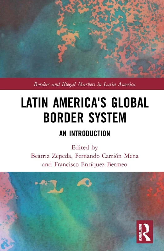 Latin America's Global Border System: An Introduction (Borders and Illegal Markets in Latin America)