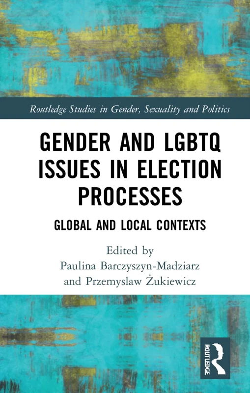 Gender and LGBTQ Issues in Election Processes: Global and Local Contexts (Routledge Studies in Gender, Sexuality and Politics)
