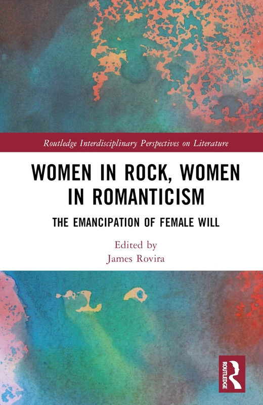 Women in Rock, Women in Romanticism: The Emancipation of Female Will (Routledge Interdisciplinary Perspectives on Literature)