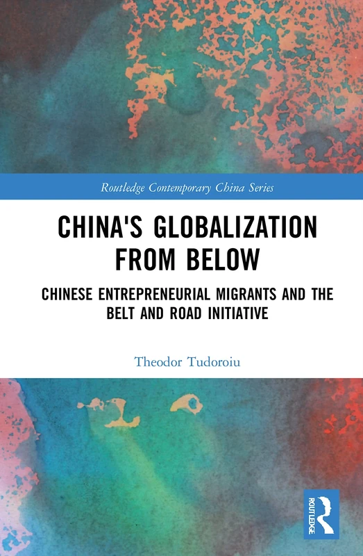 China's Globalization from Below: Chinese Entrepreneurial Migrants and the Belt and Road Initiative (Routledge Contemporary China Series)