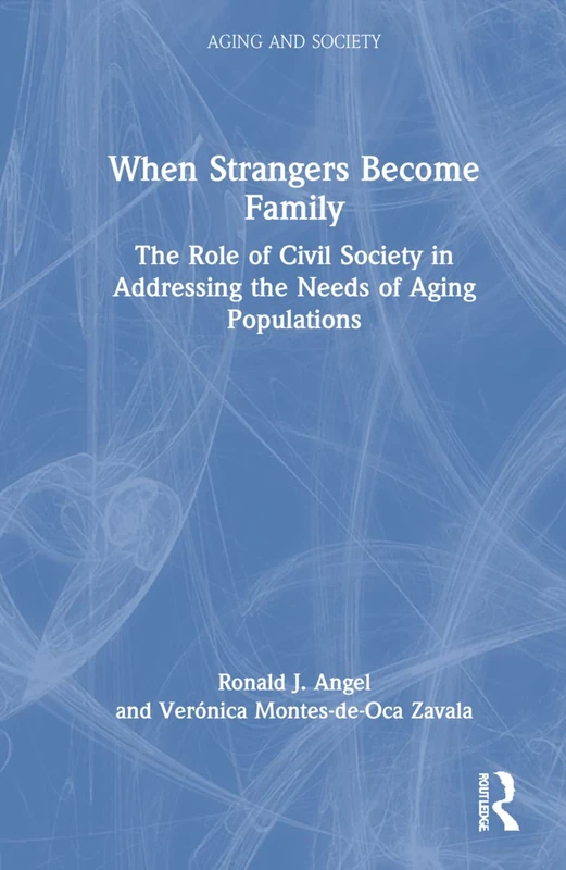 When Strangers Become Family: The Role of Civil Society in Addressing the Needs of Aging Populations (Aging and Society)