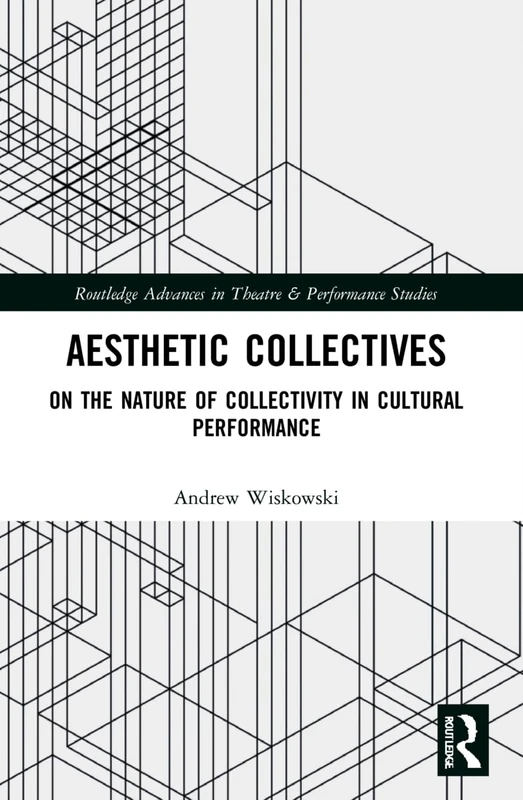 Aesthetic Collectives: On the Nature of Collectivity in Cultural Performance (Routledge Advances in Theatre & Performance Studies)